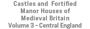 Castles and Fortified Manor Houses of Medieval Britain Volume 3 - Central England